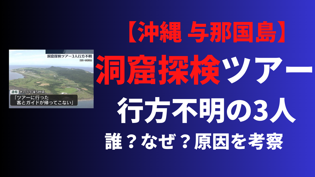 与那国島の洞窟探検ツアーで行方不明の3人は誰？なぜ？ツアー会社や事故原因を考察！